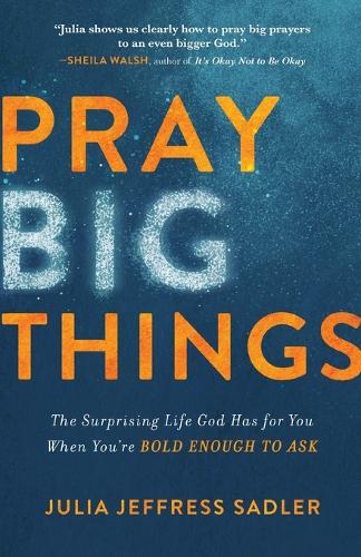 Pray Big Things – The Surprising Life God Has for You When You`re Bold Enough t…