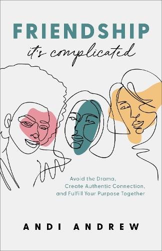 Friendship––It`s Complicated – Avoid the Drama, Create Authentic Connection, an…