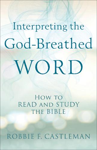 Interpreting the God–Breathed Word – How to Read and Study the Bible Castleman
