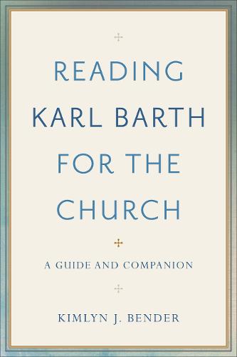Reading Karl Barth for the Church – A Guide and Companion Bender Paperback