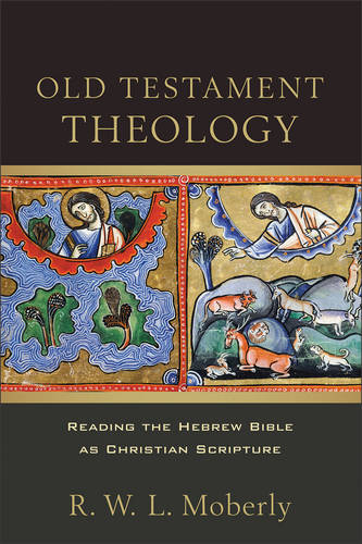 Old Testament Theology – Reading the Hebrew Bible as Christian Scripture Moberly