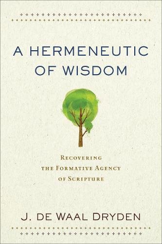 A Hermeneutic of Wisdom – Recovering the Formative Agency of Scripture De Waal