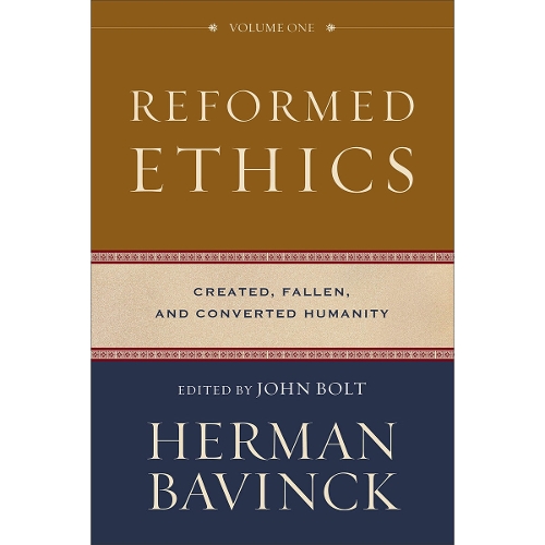 Reformed Ethics – Created, Fallen, and Converted Humanity Bavinck Bolt Joustra