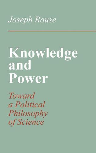 Knowledge and Power – Toward a Political Philosophy of Science Rouse Hardback
