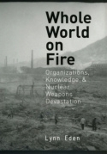 Whole World on Fire – Organizations, Knowledge, and Nuclear Weapons Devastation