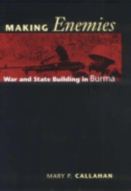 Making Enemies – War and State Building in Burma Callahan Hardback 9780801441257