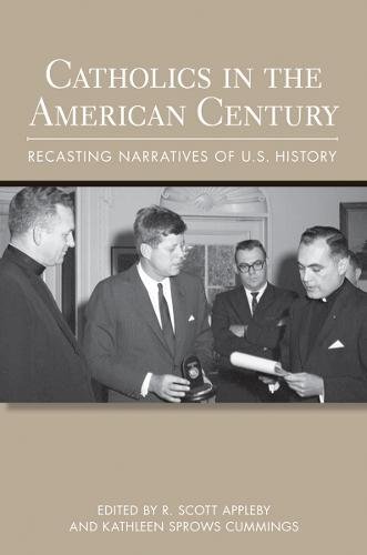 Catholics in the American Century – Recasting Narratives of U.S. History Appleby