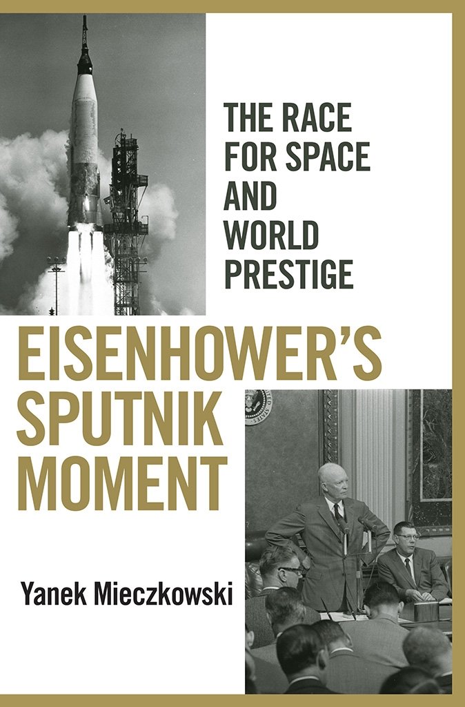 Eisenhower`s Sputnik Moment – The Race for Space and World Prestige Mieczkowski