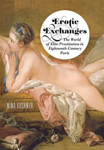 Erotic Exchanges – The World of Elite Prostitution in Eighteenth–Century Paris