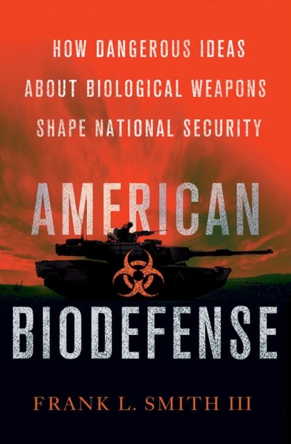 American Biodefense – How Dangerous Ideas about Biological Weapons Shape Nation…