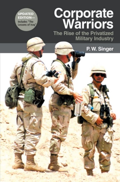 Corporate Warriors – The Rise of the Privatized Military Industry Singer