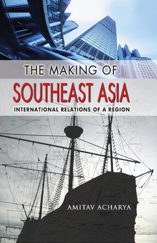 The Making of Southeast Asia – International Relations of a Region Acharya