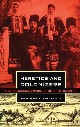 Heretics and Colonizers – Forging Russia`s Empire in the South Caucasus