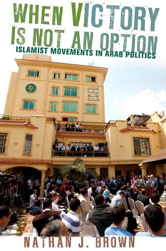 When Victory Is Not an Option – Islamist Movements in Arab Politics Brown