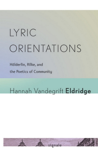 Lyric Orientations – Hölderlin, Rilke, and the Poetics of Community Eldridge