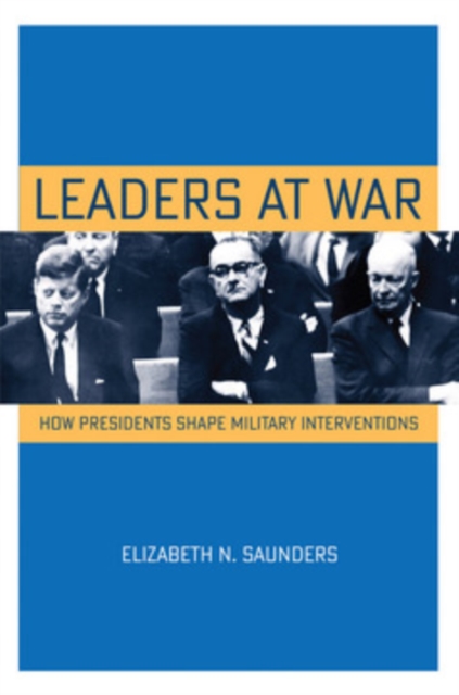 Leaders at War – How Presidents Shape Military Interventions Saunders Paperback