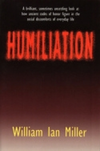 Humiliation – And Other Essays on Honor, Social Discomfort, and Violence Miller