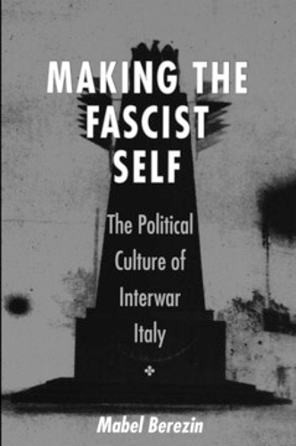 Making the Fascist Self – The Political Culture of Interwar Italy Berezin