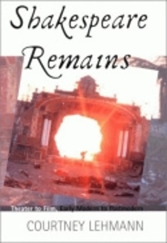 Shakespeare Remains – Theater to Film, Early Modern to Postmodern Lehmann