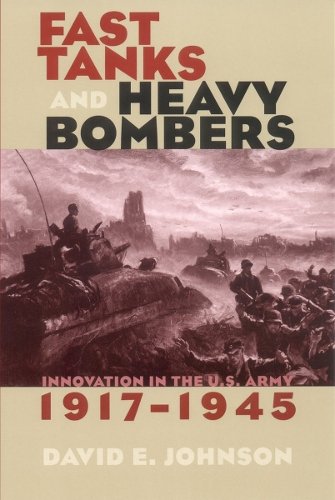 Fast Tanks and Heavy Bombers – Innovation in the U.S. Army, 1917–1945 Johnson