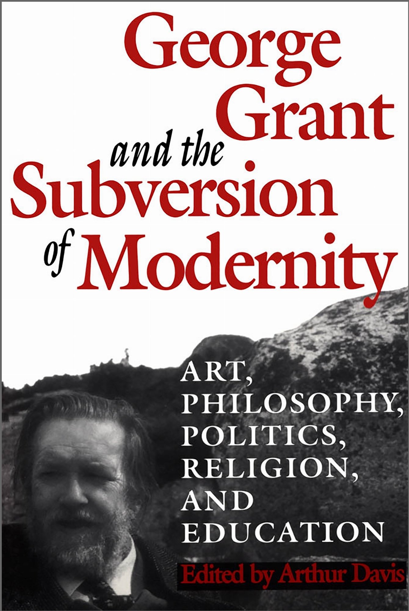 George Grant and the Subversion of Modernity – Art, Philosophy, Religion, Polit…