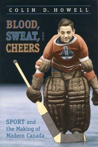 Blood, Sweat, and Cheers – Sport and the Making of Modern Canada Howell