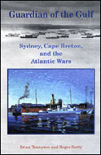 Guardian of the Gulf – Sydney, Cape Breton, and the Atlantic Wars Tennyson Sarty
