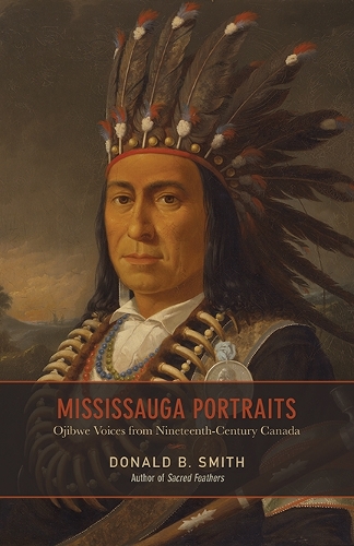 Mississauga Portraits – Ojibwe Voices from Nineteenth–Century Canada Smith