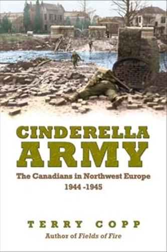 Cinderella Army – The Canadians in Northwest Europe, 1944–1945 Copp Paperback