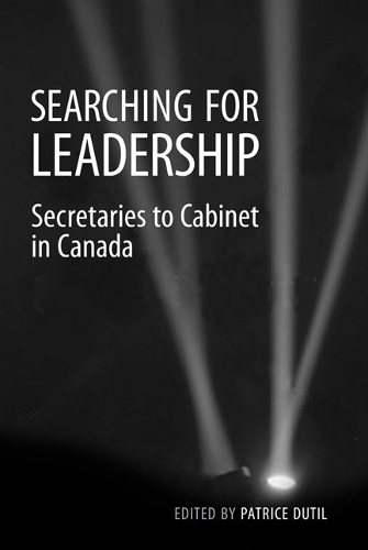 Searching for Leadership – Secretaries to Cabinet in Canada Dutil Paperback