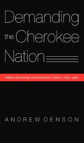 Demanding the Cherokee Nation – Indian Autonomy and American Culture, 1830–1900