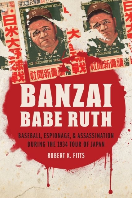 Banzai Babe Ruth – Baseball, Espionage, and Assassination during the 1934 Tour …