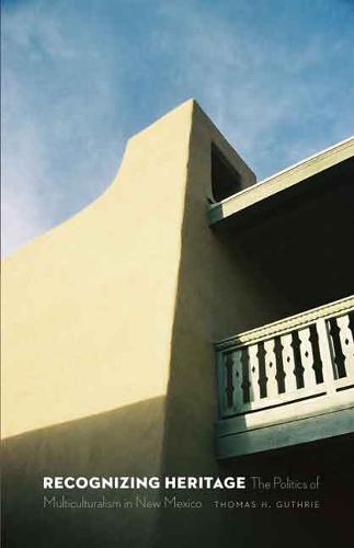 Recognizing Heritage – The Politics of Multiculturalism in New Mexico Guthrie