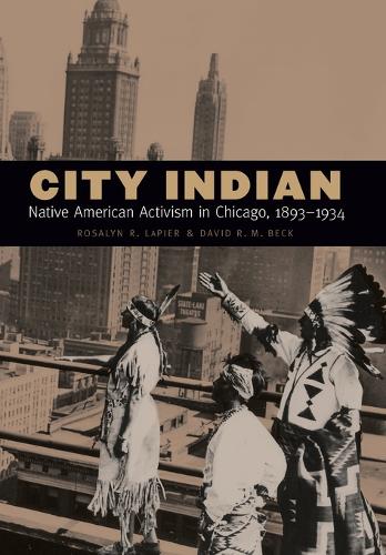 City Indian – Native American Activism in Chicago, 1893–1934 Lapier Beck