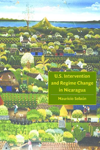U.S. Intervention and Regime Change in Nicaragua Solaun Paperback 9780803248984