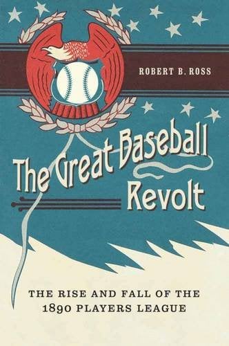 The Great Baseball Revolt – The Rise and Fall of the 1890 Players League Ross