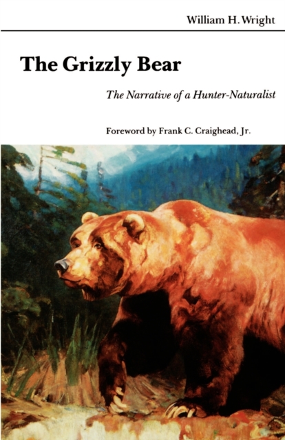 The Grizzly Bear – The Narrative of a Hunter–Naturalist Wright Craighead Jr.