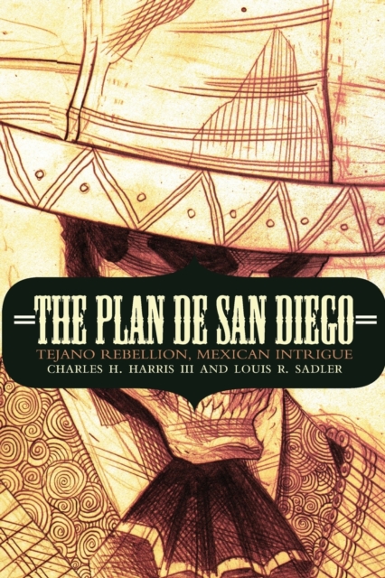 The Plan de San Diego – Tejano Rebellion, Mexican Intrigue Harris Sadler