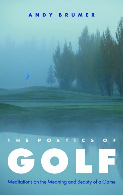 The Poetics of Golf – Meditations on the Meaning and Beauty of a Game Brumer