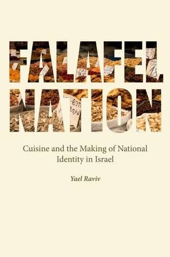 Falafel Nation – Cuisine and the Making of National Identity in Israel Raviv