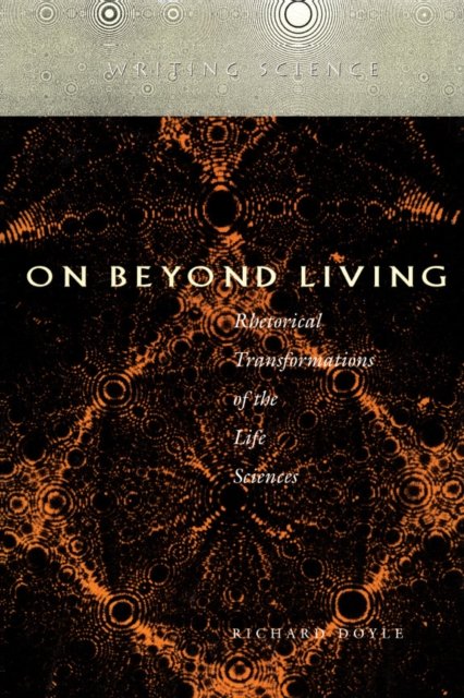 On Beyond Living – Rhetorical Transformations of the Life Sciences Doyle