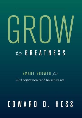 Grow to Greatness – Smart Growth for Entrepreneurial Businesses Hess Hardback