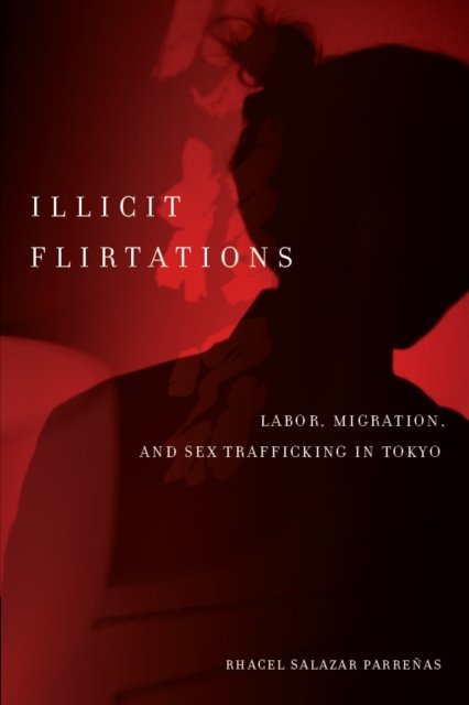 Illicit Flirtations – Labor, Migration, and Sex Trafficking in Tokyo Parreñas