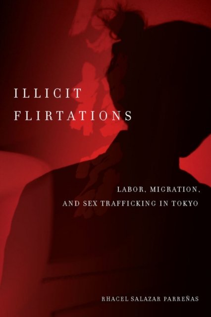 Illicit Flirtations – Labor, Migration, and Sex Trafficking in Tokyo Parreñas