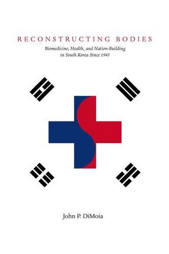 Reconstructing Bodies – Biomedicine, Health, and Nation–Building in South Korea…