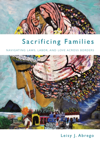 Sacrificing Families – Navigating Laws, Labor, and Love Across Borders Abrego