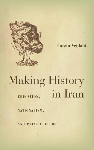 Making History in Iran – Education, Nationalism, and Print Culture Vejdani