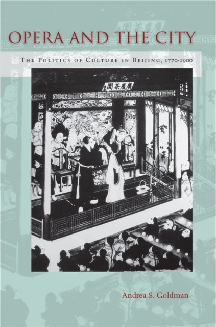 Opera and the City – The Politics of Culture in Beijing, 1770–1900 Goldman