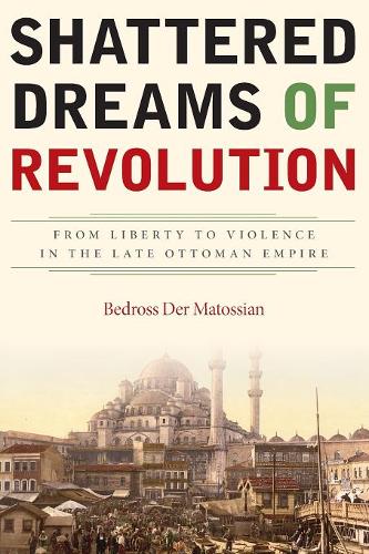 Shattered Dreams of Revolution – From Liberty to Violence in the Late Ottoman E…
