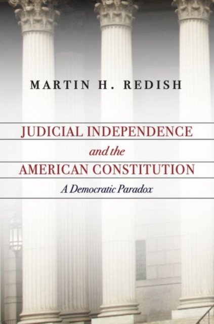 Judicial Independence and the American Constitut – A Democratic Paradox Redish